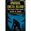 Unusual Orcas Island: Ghost Stories and Other Legends from the Gem of the San Juans