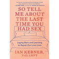 So Tell Me about the Last Time You Had Sex: Laying Bare and Learning to Repair Our Love Lives