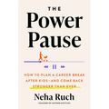 The Power Pause: How to Plan a Career Break After Kids--And Come Back Stronger Than Ever