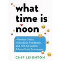 What Time Is Noon?: Hilarious Texts, Ridiculous Feedback, and Not-So-Subtle Advice from Teenagers