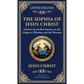 The Sophia of Jesus Christ: Revealing Divine Wisdom and Spiritual Enlightenment (Deluxe Hardbound Edition)