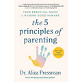 The 5 Principles of Parenting: Your Essential Guide to Raising Good Humans